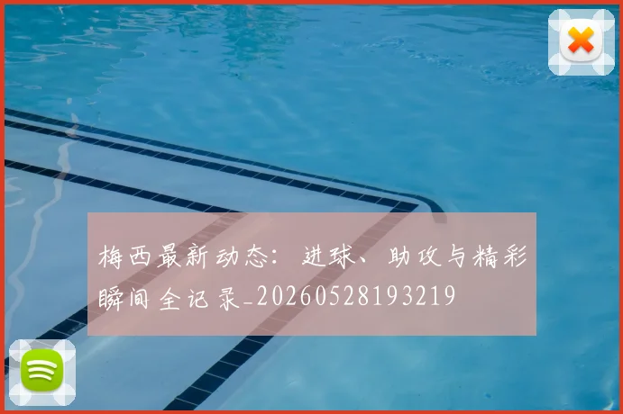 梅西最新动态：进球、助攻与精彩瞬间全记录_20260528193219