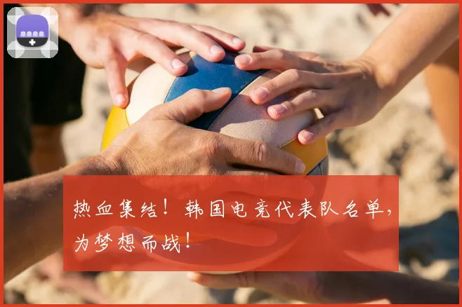 热血集结！韩国电竞代表队名单，为梦想而战！