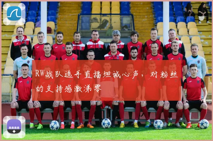 RW战队选手直播坦诚心声，对粉丝的支持感激涕零