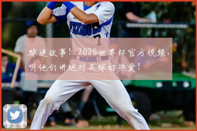 球迷故事！2026世界杯官方视频，听他们讲述对足球的热爱！