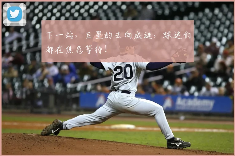 下一站，巨星的去向成谜，球迷们都在焦急等待！