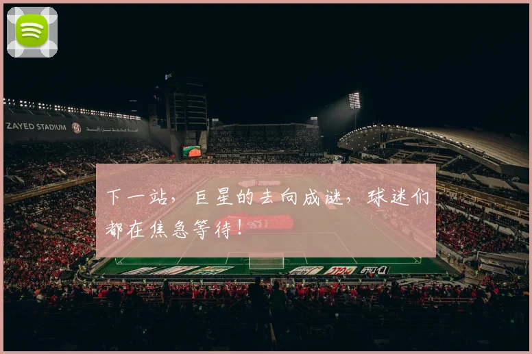 下一站，巨星的去向成谜，球迷们都在焦急等待！
