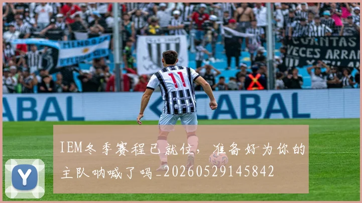 IEM冬季赛程已就位，准备好为你的主队呐喊了吗_20260529145842
