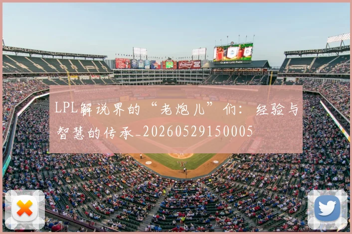 LPL解说界的“老炮儿”们：经验与智慧的传承_20260529150005