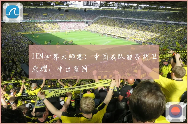 IEM世界大师赛：中国战队能否捍卫荣耀，冲出重围