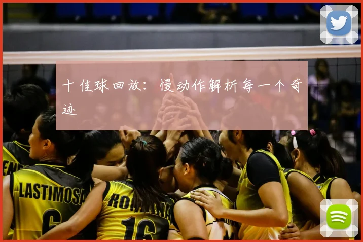 十佳球回放：慢动作解析每一个奇迹