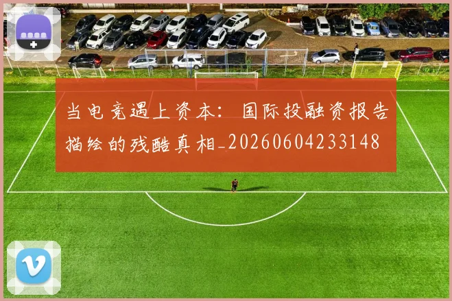 当电竞遇上资本：国际投融资报告描绘的残酷真相_20260604233148