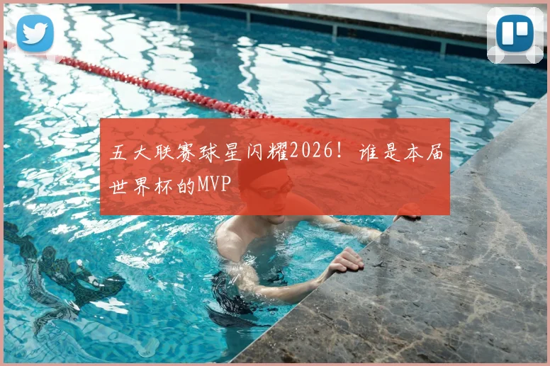 五大联赛球星闪耀2026！谁是本届世界杯的MVP