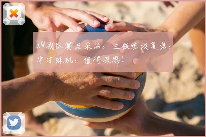 RW战队赛后采访，主教练谈复盘，字字珠玑，值得深思！
