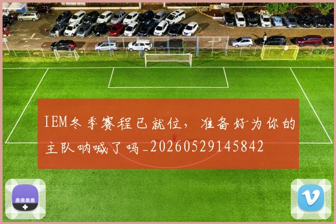 IEM冬季赛程已就位，准备好为你的主队呐喊了吗_20260529145842