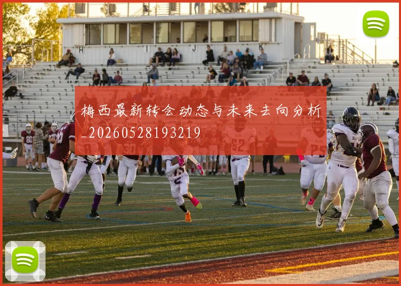 梅西最新转会动态与未来去向分析_20260528193219
