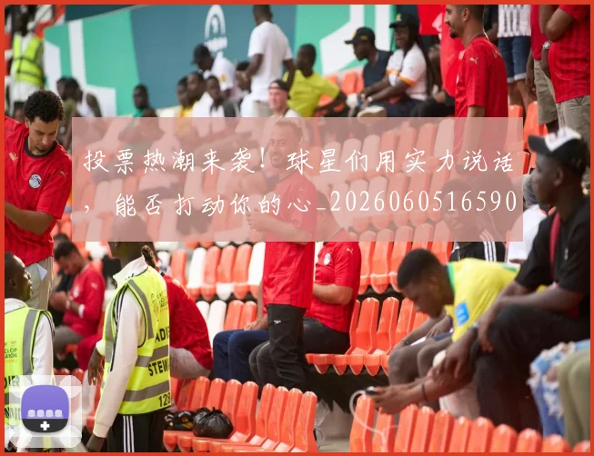 投票热潮来袭！球星们用实力说话，能否打动你的心_20260605165903